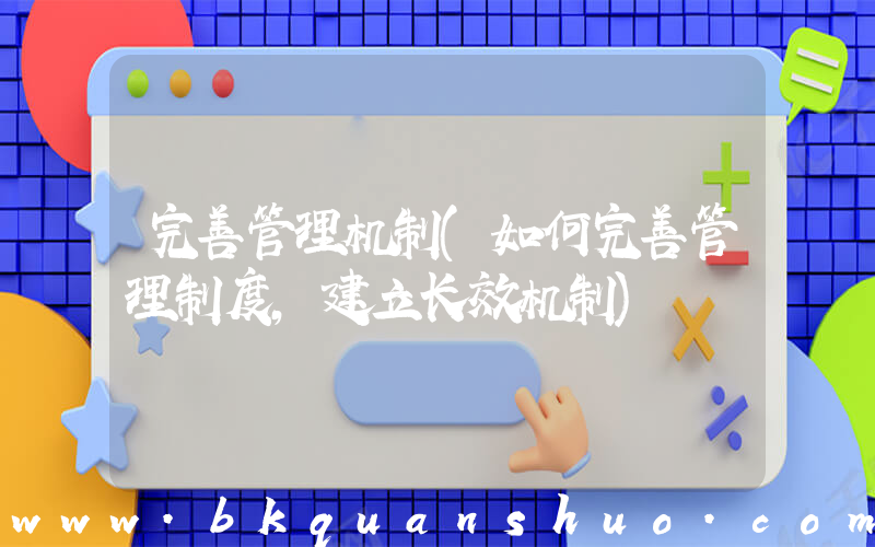 完善管理机制(如何完善管理制度，建立长效机制)