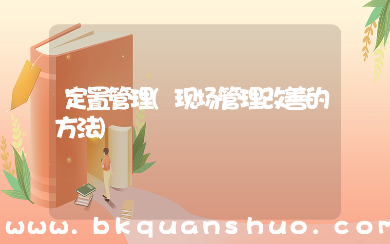 定置管理(现场管理改善的方法)