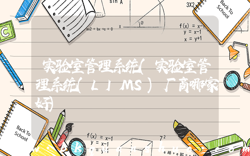 实验室管理系统(实验室管理系统(LIMS)厂商哪家好)