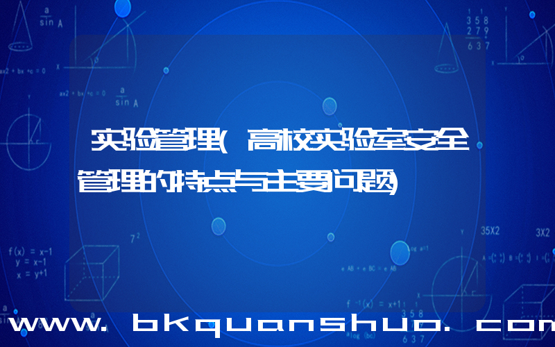 实验管理(高校实验室安全管理的特点与主要问题)