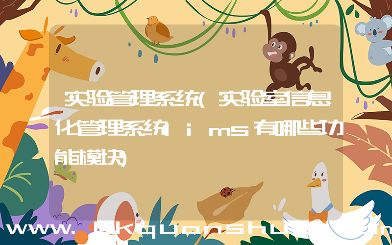 实验管理系统(实验室信息化管理系统lims有哪些功能模块)
