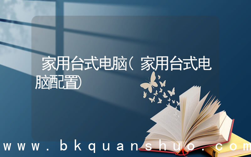 家用台式电脑(家用台式电脑配置)