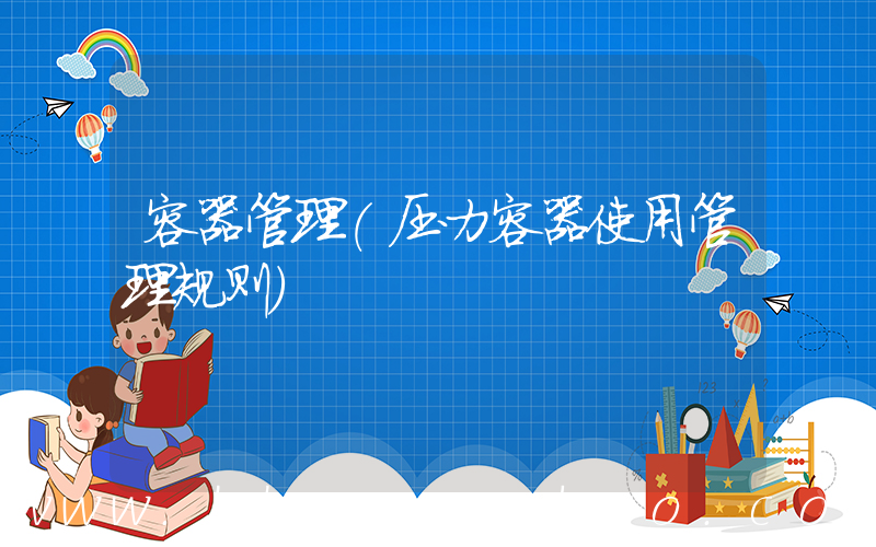 容器管理(压力容器使用管理规则)