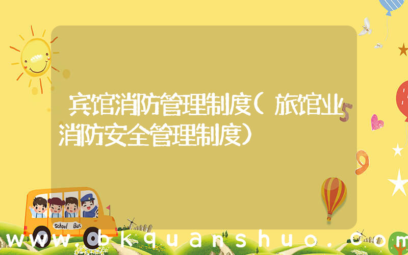 宾馆消防管理制度(旅馆业消防安全管理制度)