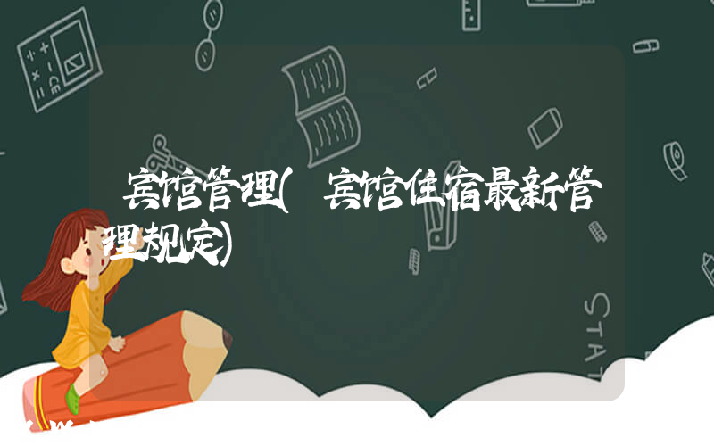 宾馆管理(宾馆住宿最新管理规定)