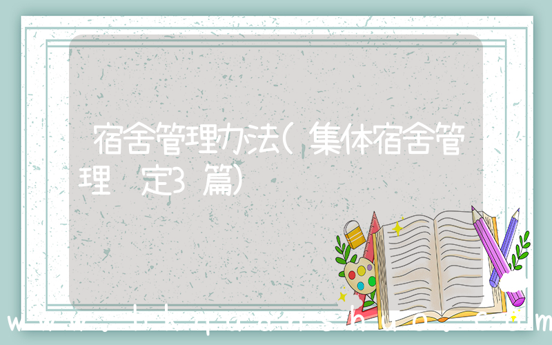 宿舍管理办法(集体宿舍管理规定3篇)