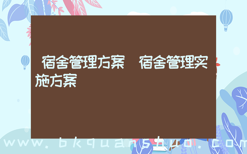 宿舍管理方案(宿舍管理实施方案)