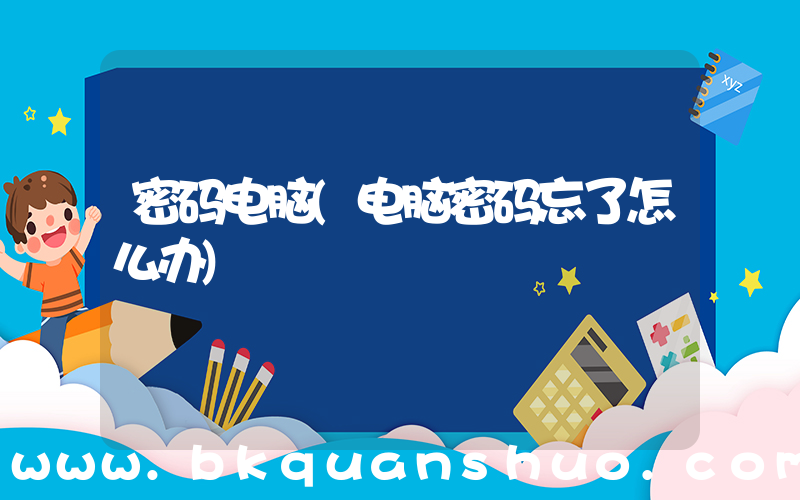 密码电脑(电脑密码忘了怎么办)