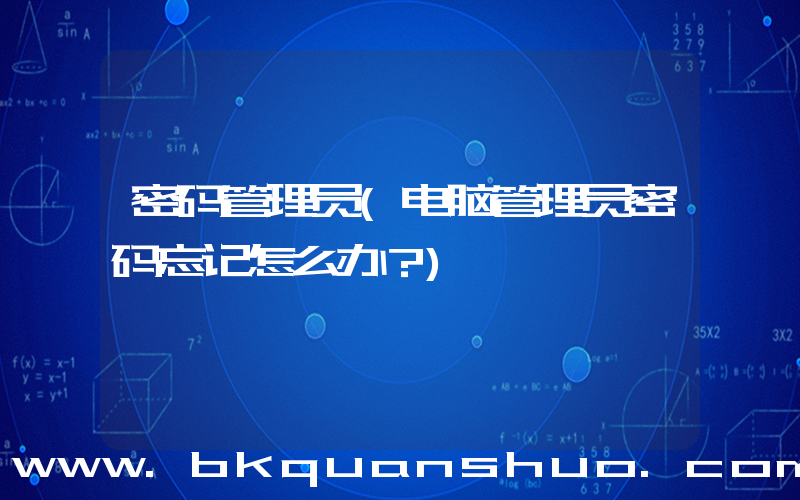 密码管理员(电脑管理员密码忘记怎么办？)