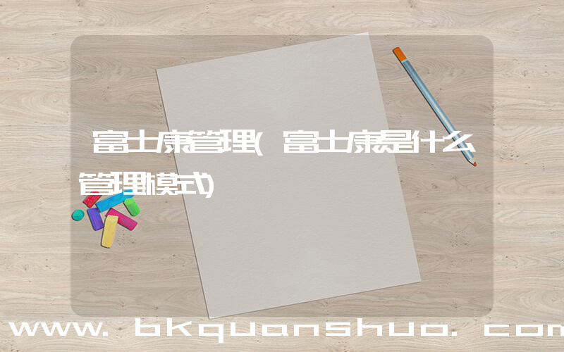 富士康管理(富士康是什么管理模式)
