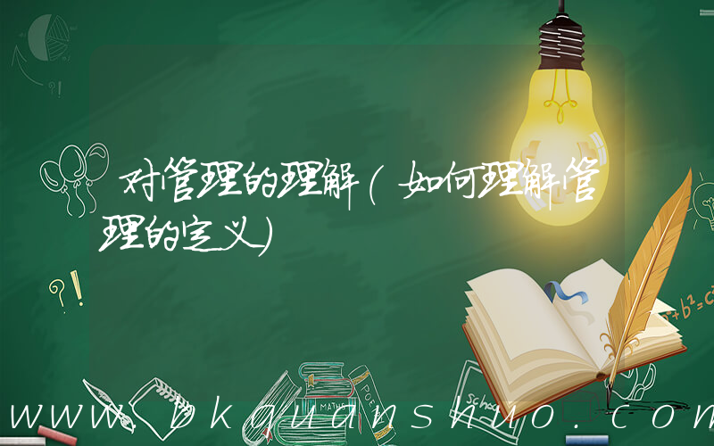 对管理的理解(如何理解管理的定义)
