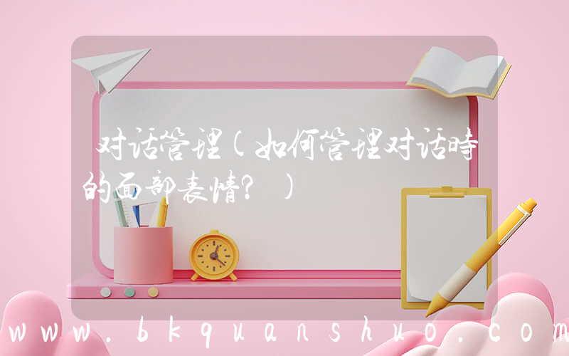 对话管理(如何管理对话时的面部表情？)