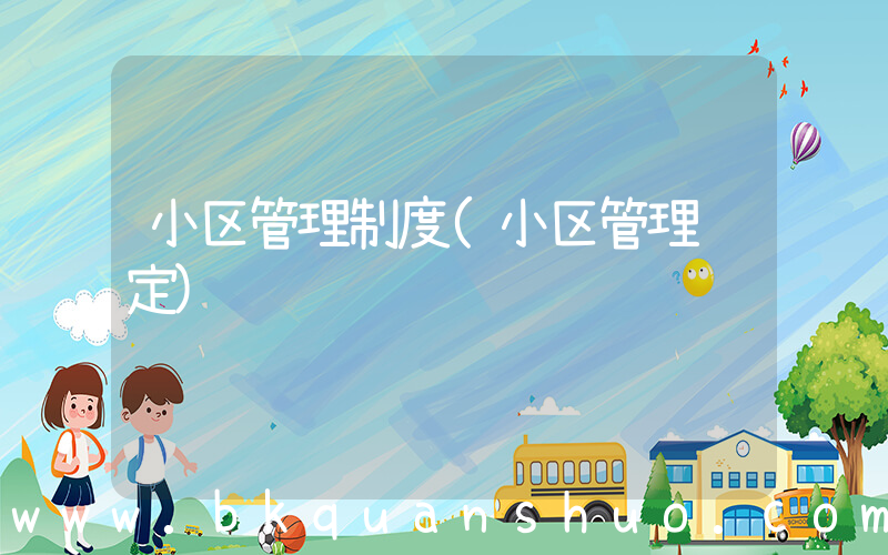 小区管理制度(小区管理规定)