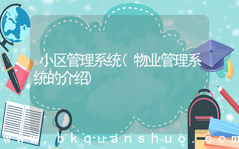 小区管理系统(物业管理系统的介绍)