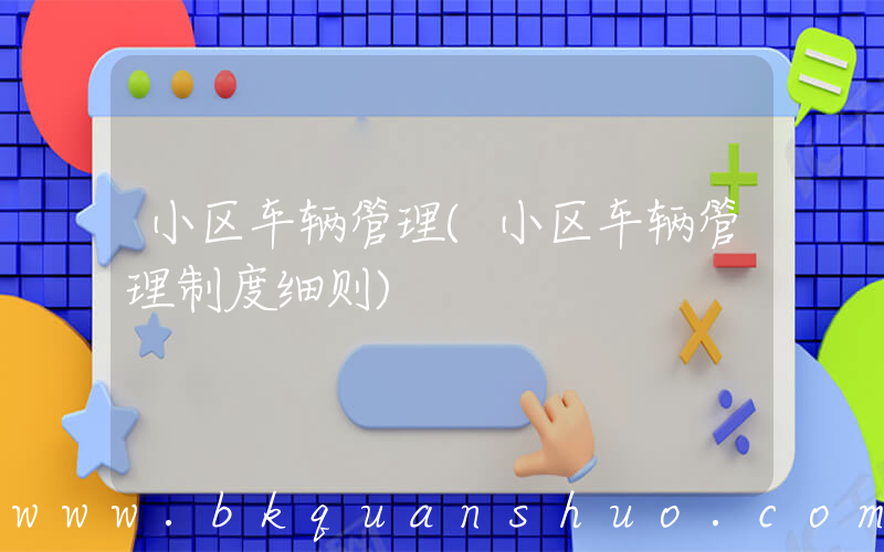 小区车辆管理(小区车辆管理制度细则)