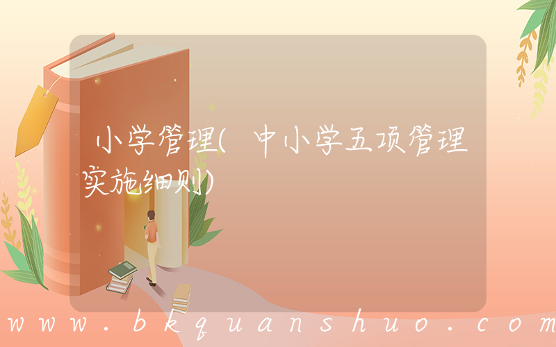 小学管理(中小学五项管理实施细则)