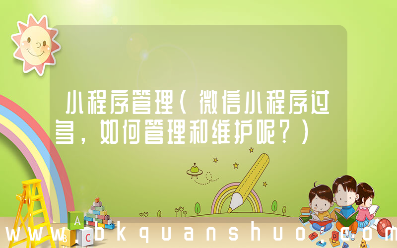 小程序管理(微信小程序过多，如何管理和维护呢？)