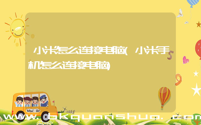 小米怎么连接电脑(小米手机怎么连接电脑)