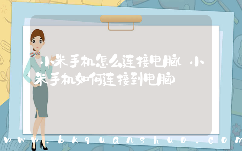 小米手机怎么连接电脑(小米手机如何连接到电脑)