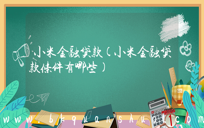 小米金融贷款(小米金融贷款条件有哪些)