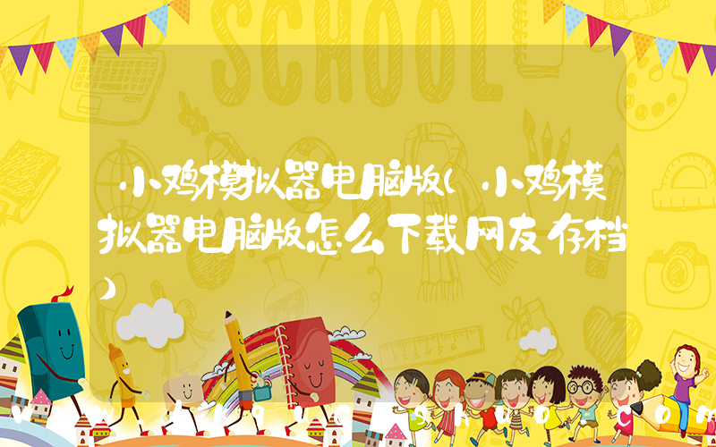 小鸡模拟器电脑版(小鸡模拟器电脑版怎么下载网友存档)