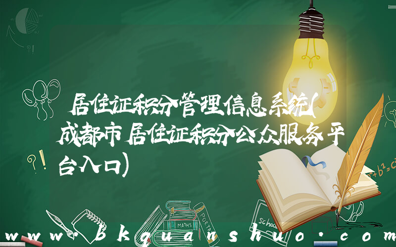 居住证积分管理信息系统(成都市居住证积分公众服务平台入口)