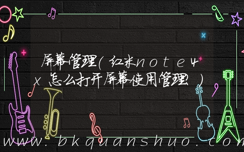 屏幕管理(红米note4x怎么打开屏幕使用管理？)