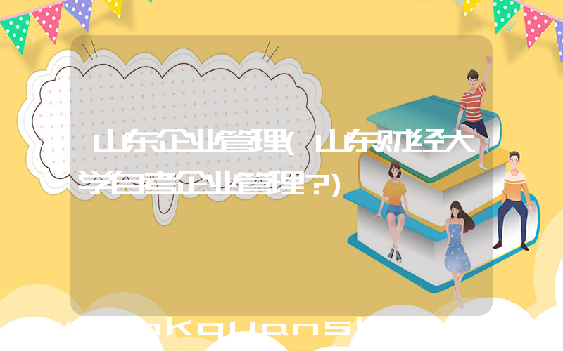 山东企业管理(山东财经大学自考企业管理？)