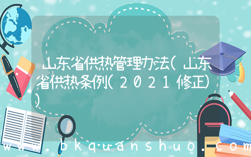 山东省供热管理办法(山东省供热条例(2021修正))