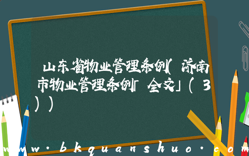 山东省物业管理条例(济南市物业管理条例「全文」(3))