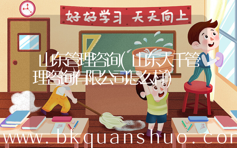 山东管理咨询(山东大千管理咨询有限公司怎么样)