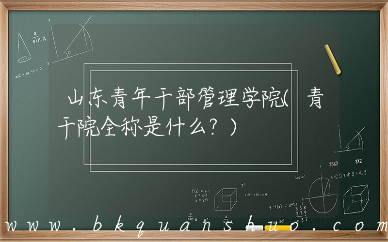 山东青年干部管理学院(青干院全称是什么？)