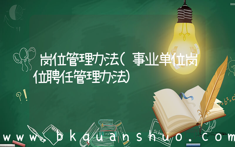 岗位管理办法(事业单位岗位聘任管理办法)