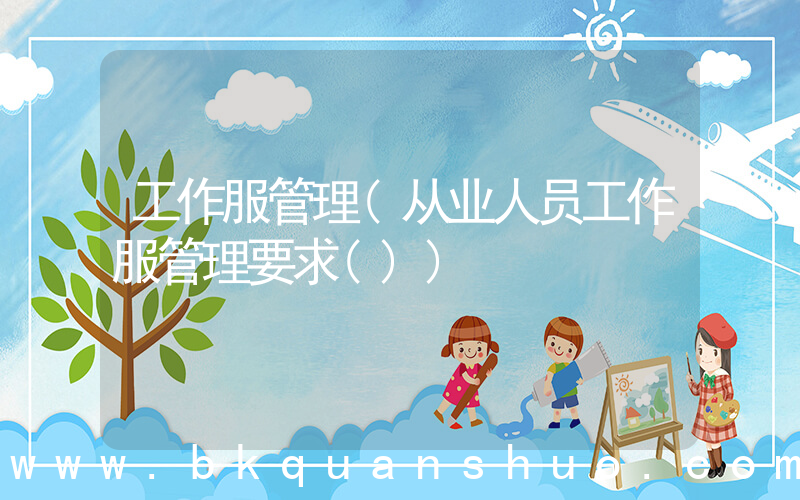 工作服管理(从业人员工作服管理要求())