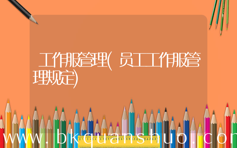 工作服管理(员工工作服管理规定)