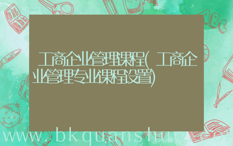 工商企业管理课程(工商企业管理专业课程设置)