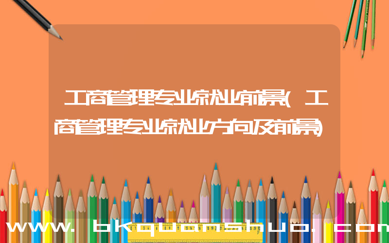 工商管理专业就业前景(工商管理专业就业方向及前景)