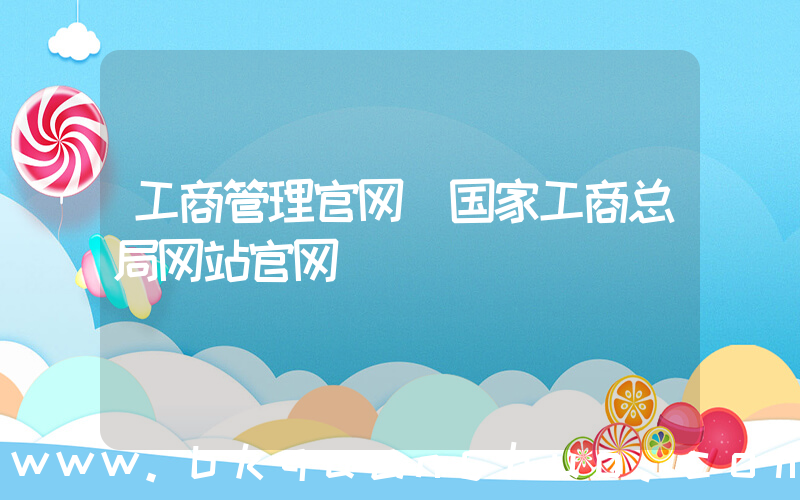 工商管理官网(国家工商总局网站官网)