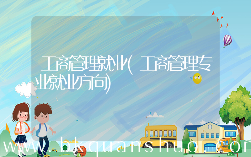工商管理就业(工商管理专业就业方向)