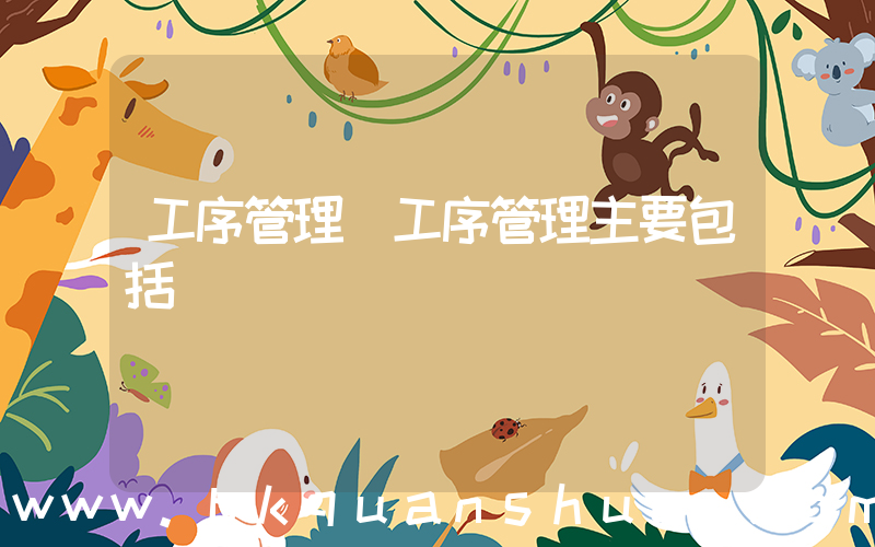 工序管理(工序管理主要包括)