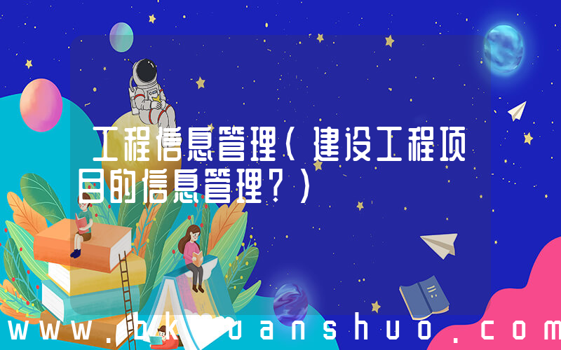 工程信息管理(建设工程项目的信息管理？)