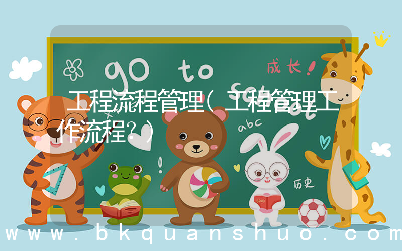 工程流程管理(工程管理工作流程？)