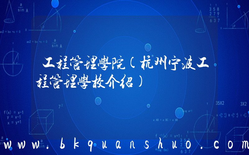工程管理学院(杭州宁波工程管理学校介绍)