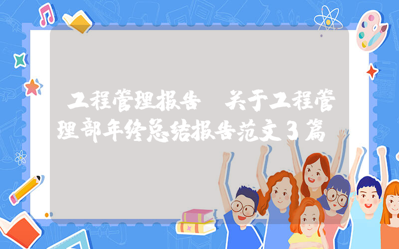 工程管理报告(关于工程管理部年终总结报告范文3篇)