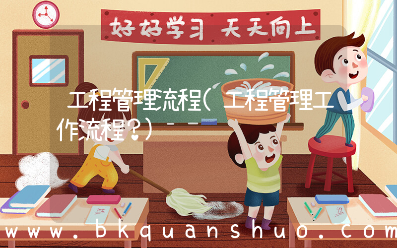 工程管理流程(工程管理工作流程？)