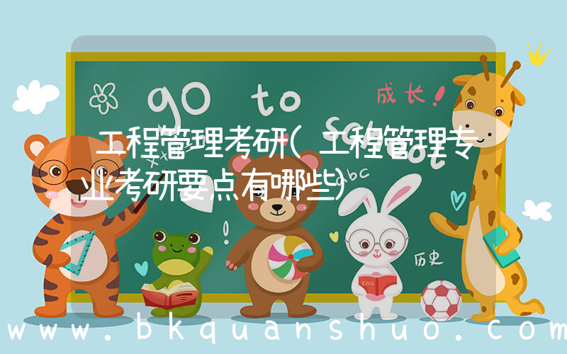 工程管理考研(工程管理专业考研要点有哪些)