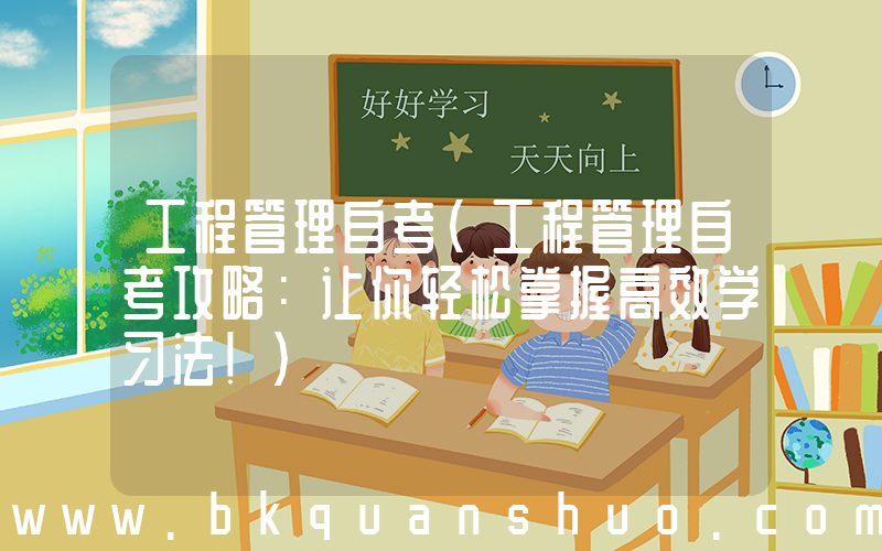 工程管理自考(工程管理自考攻略：让你轻松掌握高效学习法！)