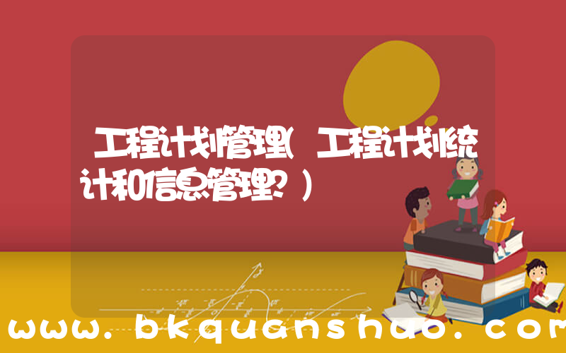 工程计划管理(工程计划统计和信息管理？)