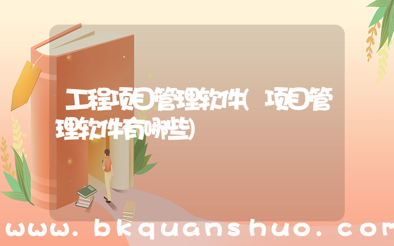 工程项目管理软件(项目管理软件有哪些)