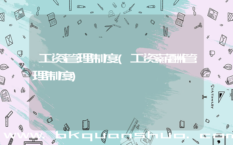工资管理制度(工资薪酬管理制度)